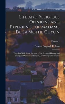 portada Life and Religious Opinions and Experience of Madame de La Mothe Guyon: Together With Some Account of the Personal History and Religious Opinions of F (en Inglés)