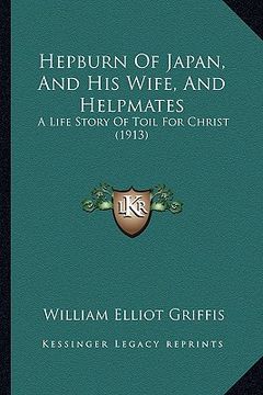 portada hepburn of japan, and his wife, and helpmates: a life story of toil for christ (1913) (en Inglés)
