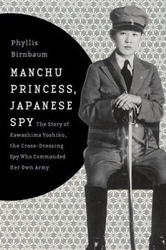 portada Manchu Princess, Japanese Spy: The Story of Kawashima Yoshiko, the Cross-Dressing spy who Commanded her own Army (Asia Perspectives: History, Society, and Culture) (en Inglés)