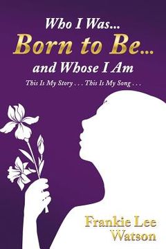 portada Who I Was . . . Born to Be . . . and Whose I Am: This Is My Story . . . This Is My Song . . . (in English)