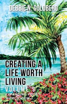 portada Creating a Life Worth Living: Volume 3 Expanding your World View (en Inglés)