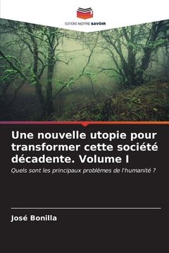 portada Une nouvelle utopie pour transformer cette société décadente. Volume I (in French)
