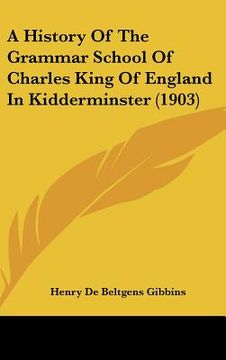 portada a history of the grammar school of charles king of england in kidderminster (1903) (en Inglés)