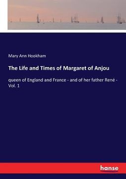 portada The Life and Times of Margaret of Anjou: queen of England and France - and of her father René - Vol. 1 (en Inglés)