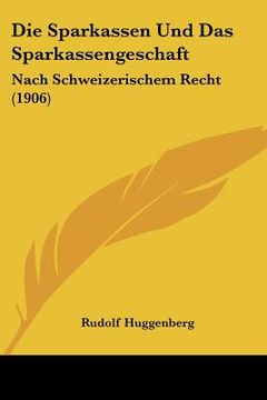 portada Die Sparkassen Und Das Sparkassengeschaft: Nach Schweizerischem Recht (1906) (en Alemán)
