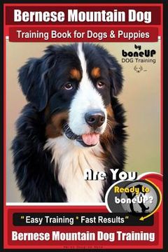 portada Bernese Mountain Dog Training Book for Dogs & Puppies By BoneUP DOG Training: Are You Ready to Bone Up? Easy Training * Fast Results Bernese Mountain (en Inglés)