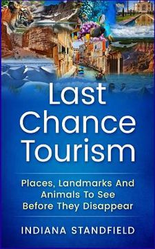 portada Last Chance Tourism: Places, Landmarks And Animals To See Before They Disappear (en Inglés)