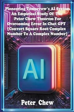 portada Pioneering Tomorrow's ai System. An Empirical Study of the Peter Chew Theorem for Overcoming Error in Chat gpt [Convert Square Root Complex Number to a Complex Number]