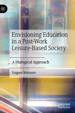 portada Envisioning Education in a Post-Work Leisure-Based Society: A Dialogical Approach (in English)