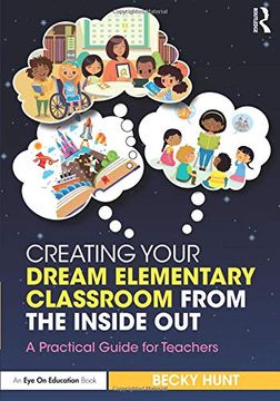 portada Creating Your Dream Elementary Classroom from the Inside Out: A Practical Guide for Teachers (en Inglés)