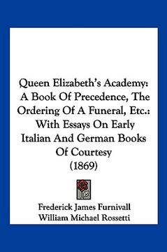 portada queen elizabeth's academy: a book of precedence, the ordering of a funeral, etc.: with essays on early italian and german books of courtesy (1869