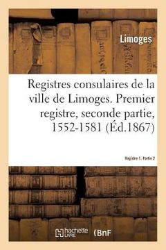 portada Registres Consulaires de la Ville de Limoges. Tome 2: Premier Registre, Seconde Partie, 1552-1581 (in French)