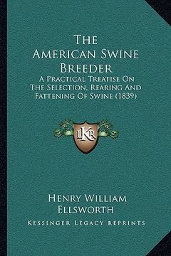 portada the american swine breeder: a practical treatise on the selection, rearing and fattening of swine (1839) (en Inglés)