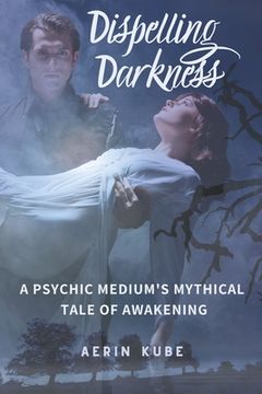 Dispelling Darkness: A Psychic Medium's Mythical Tale of Awakening (en Inglés)