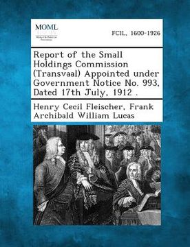 portada Report of the Small Holdings Commission (Transvaal) Appointed Under Government Notice No. 993, Dated 17th July, 1912 .