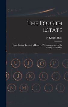 portada The Fourth Estate: Contributions Towards a History of Newspapers, and of the Liberty of the Press (en Inglés)