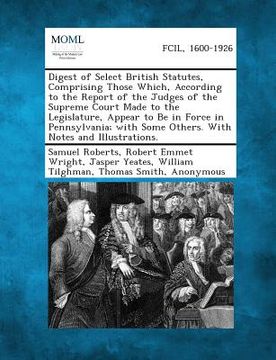 portada Digest of Select British Statutes, Comprising Those Which, According to the Report of the Judges of the Supreme Court Made to the Legislature, Appear (en Inglés)