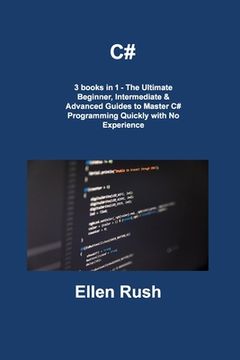 portada C#: 3 books in 1 - The Ultimate Beginner, Intermediate & Advanced Guides to Master C# Programming Quickly with No Experien (en Inglés)