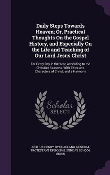 portada Daily Steps Towards Heaven; Or, Practical Thoughts On the Gospel History, and Especially On the Life and Teaching of Our Lord Jesus Christ: For Every