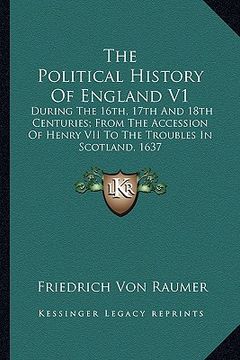 portada the political history of england v1: during the 16th, 17th and 18th centuries; from the accession of henry vii to the troubles in scotland, 1637 (in English)
