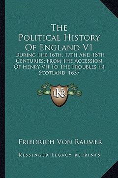 portada the political history of england v1: during the 16th, 17th and 18th centuries; from the accession of henry vii to the troubles in scotland, 1637 (en Inglés)