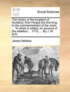 portada the history of the kingdom of scotland, from fergus the first king, to the commencement of the union ... to which is added, an account of the rebellio (in English)
