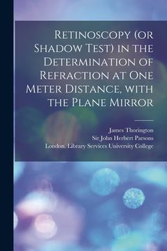 portada Retinoscopy (or Shadow Test) in the Determination of Refraction at One Meter Distance, With the Plane Mirror [electronic Resource] (en Inglés)