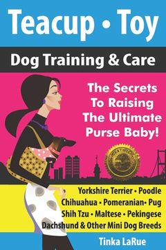 portada Teacup - Toy Dog Training & Care: The Secrets To Raising The Ultimate Purse Baby! (en Inglés)