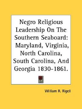 portada negro religious leadership on the southern seaboard: maryland, virginia, north carolina, south carolina, and georgia 1830-1861. (in English)