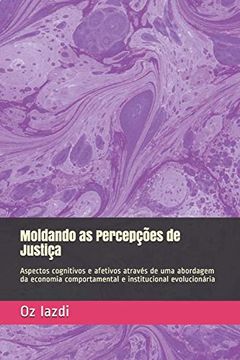 portada Moldando as Percepções de Justiça: Aspectos Cognitivos e Afetivos Através de uma Abordagem da Economia Comportamental e Institucional Evolucionária (en Portugués)