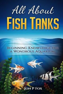 portada All About Fish Tanks: Beginning Knowledge for the Wondrous Aquarium (en Inglés)