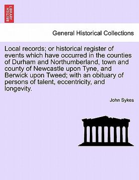 portada local records; or historical register of events which have occurred in the counties of durham and northumberland, town and county of newcastle upon ty
