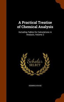 portada A Practical Treatise of Chemical Analysis: Including Tables for Calculations in Analysis, Volume 2 (en Inglés)