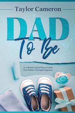 portada Dad To Be: A 12 Month Action Plan to Guide New Fathers Through Pregnancy