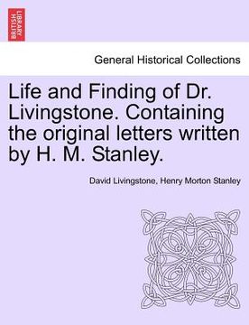 portada life and finding of dr. livingstone. containing the original letters written by h. m. stanley. (en Inglés)