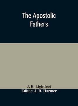 portada The Apostolic fathers: comprising the Epistles (genuine and spurious) of Clement of Rome, the Epistles of S. Ignatius, the Epistles of S. Pol (en Inglés)