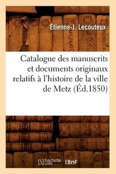 portada Catalogue Des Manuscrits Et Documents Originaux Relatifs À l'Histoire de la Ville de Metz (Éd.1850) (en Francés)