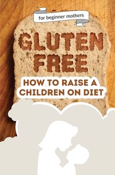 portada How to raise a children on diet: Gluten-free lifestyle at 3 years old: Learn how to teach your child the importance of a healthy eating plan and how t 
