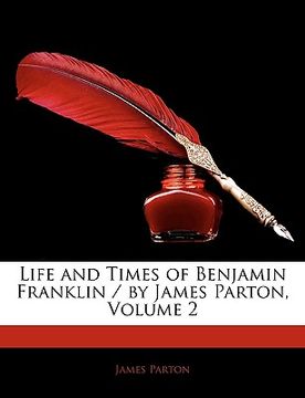 portada life and times of benjamin franklin / by james parton, volume 2 (en Inglés)