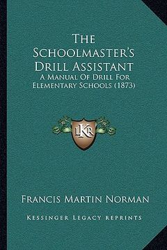portada the schoolmaster's drill assistant: a manual of drill for elementary schools (1873) (en Inglés)
