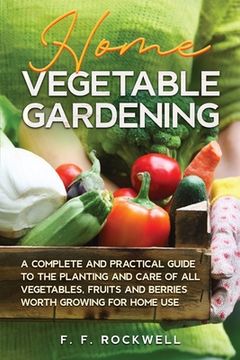 portada Home Vegetable Gardening: A Complete and Practical Guide to the Planting and Care of all Vegetables, Fruits and Berries Worth Growing for Home U (en Inglés)