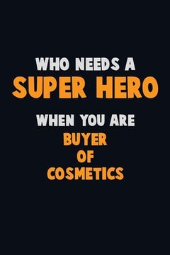 portada Who Need A SUPER HERO, When You Are Buyer of Cosmetics: 6X9 Career Pride 120 pages Writing Notebooks (in English)