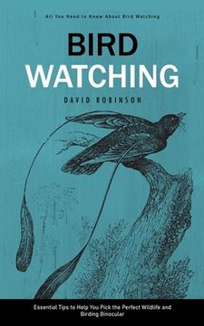 portada Bird Watching: All You Need to Know About Bird Watching (Essential Tips to Help You Pick the Perfect Wildlife and Birding Binocular) (en Inglés)