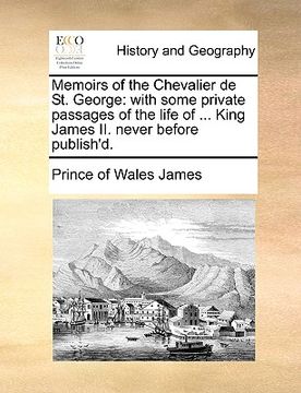 portada memoirs of the chevalier de st. george: with some private passages of the life of ... king james ii. never before publish'd. (en Inglés)