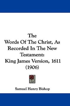 portada the words of the christ, as recorded in the new testament: king james version, 1611 (1906) (in English)