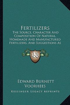 portada fertilizers: the source, character and composition of natural, homemade and manufactured fertilizers, and suggestions as to their u (en Inglés)