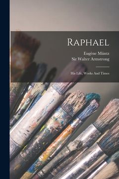 portada Raphael: His Life, Works And Times (en Inglés)