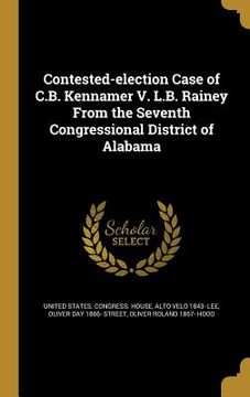 portada Contested-election Case of C.B. Kennamer V. L.B. Rainey From the Seventh Congressional District of Alabama (en Inglés)