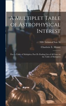 portada A Multiplet Table of Astrophysical Interest: Part I--Table of Multiplets; Part II--Finding List of All Lines in the Table of Multiplets; NBS Technical (en Inglés)