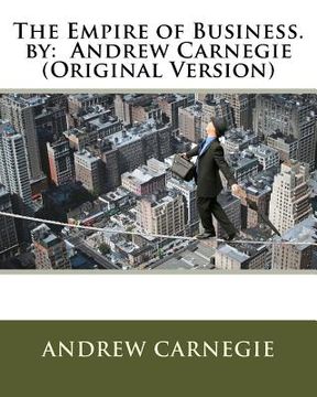 portada The Empire of Business. by: Andrew Carnegie (Original Version) (en Inglés)